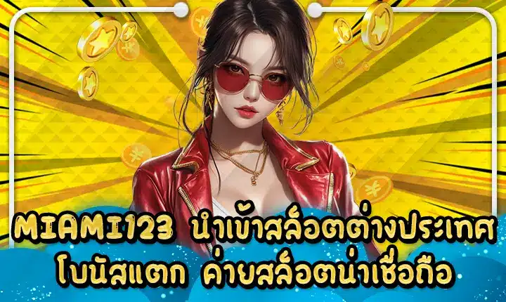 MIAMI123 นำเข้าสล็อตต่างประเทศ โบนัสแตก ค่ายสล็อตน่าเชื่อถือ MIAMI123